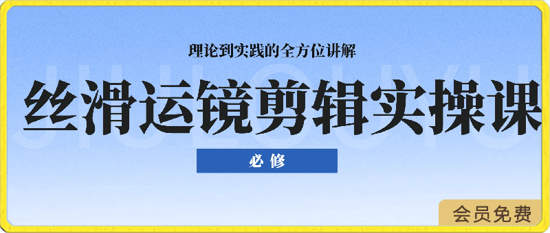 丝滑运镜剪辑实操课，理论到实践的全方位讲解-云创库