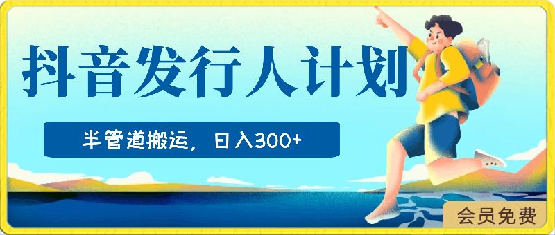 抖音发行人计划，半管道搬运，日入300 ，新手小白无脑冲-云创库