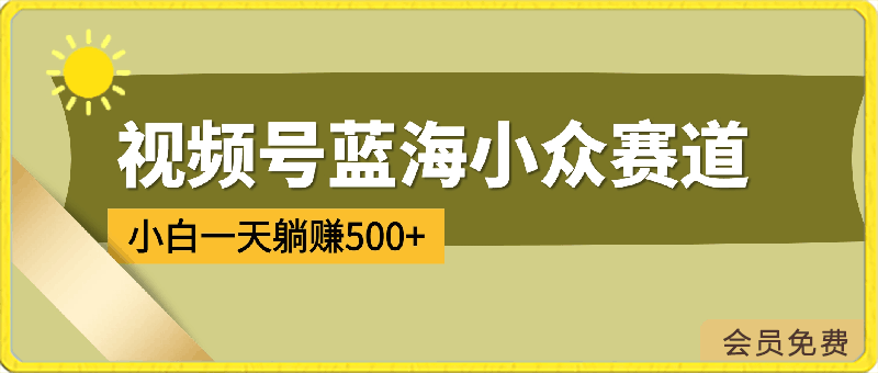 视频号蓝海小众赛道，小白一天躺赚500 ，全程无脑操作，赚麻了-云创库