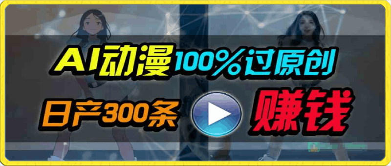 Ai动漫100%过原创，两分钟一条作品，简单上手，小白可做日入1000-云创库