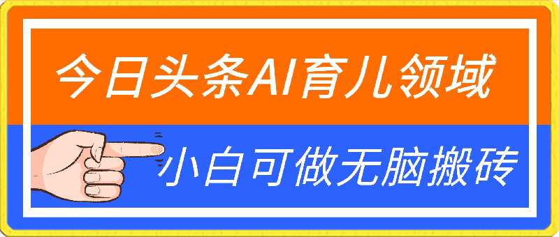 今日头条AI育儿领域，三分钟一篇原创图文，小白可做无脑搬砖的好项目-云创库