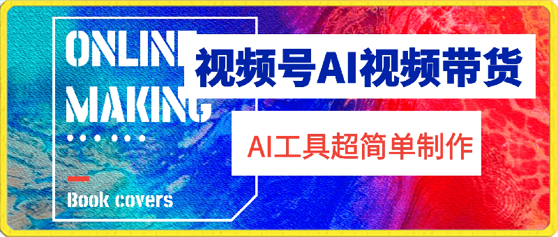 视频号AI视频带货，利用AI工具，超简单制作视频【揭秘】-云创库