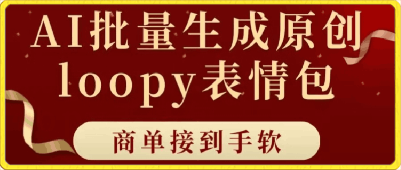 适合小白的AI批量生成,100%原创loopy表情包,小红书玩法，商单接到手软-云创库