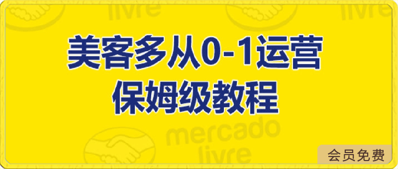 美客多从0-1运营全实操讲解，保姆式带你快速入门和精通-云创库