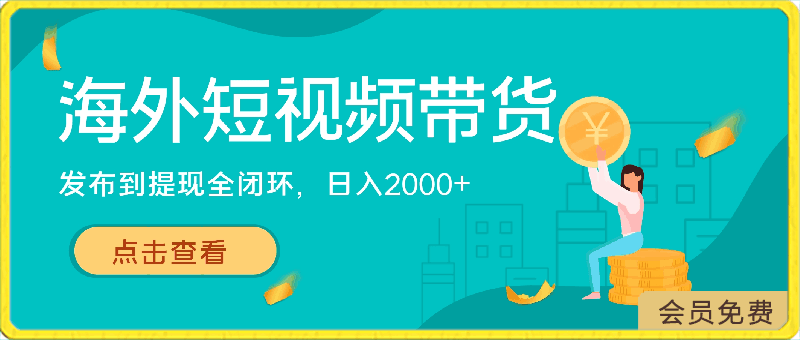 海外短视频带货，最新短视频带货玩法发布到提现全闭环，日入2000-云创库