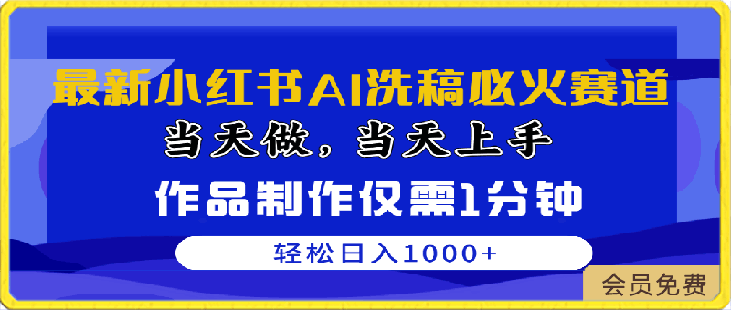 最新小红书AI洗稿必火赛道，当天做当天上手 作品制作仅需1分钟，日入1000-云创库