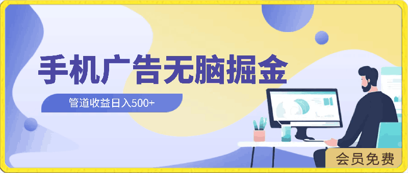 上手简单，2024手机广告掘金无脑，管道收益日入500-云创库