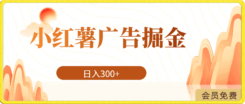 小红薯广告掘金详细玩法，外面收费大几百，小白有手就行，日入300 【揭秘】-云创库