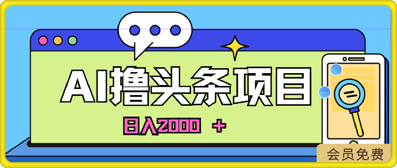 蓝海项目，AI撸头条，当天起号，第二天见收益，小白可做，日入2000＋-云创库