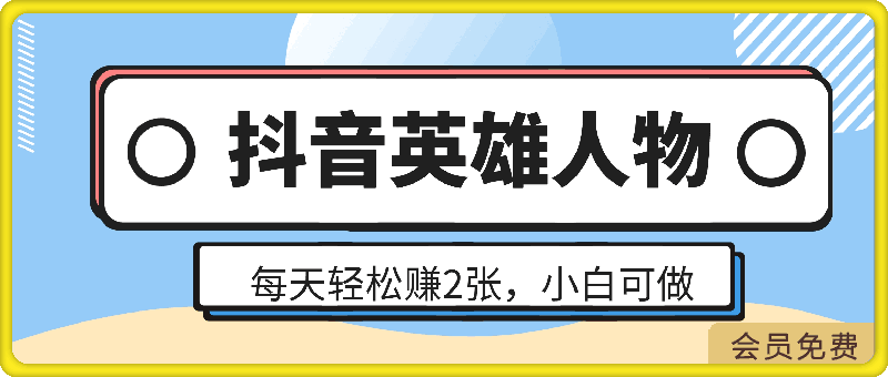 每天轻松赚2张，抖音英雄人物，小白都能做，真实有效-云创库