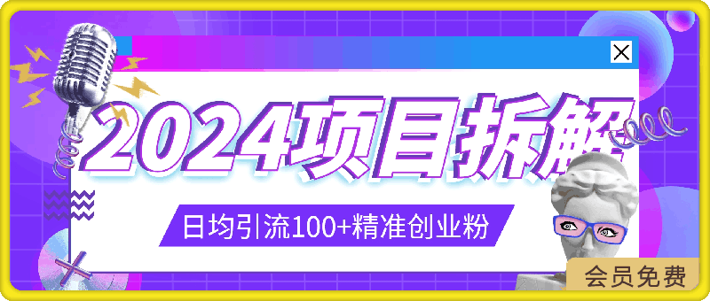 2024项目拆解日均引流100 精准创业粉，全程干货-云创库