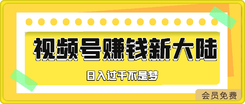 每天只需简单操作，视频号赚钱新大陆，日入过千不是梦，小白轻松上手-云创库