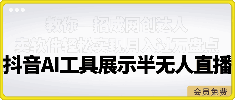 抖音AI工具展示半无人直播，教你一招成网创达人，卖软件轻松实现月入过万-云创库