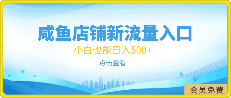 咸鱼店铺新流量入口玩法，小白也能日入500-云创库