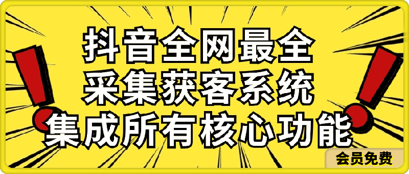 抖音全网最全采集获客系统，集成所有核心功能，日引500-云创库