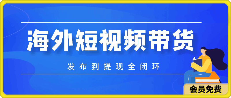 海外短视频带货，最新短视频带货玩法发布到提现全闭环，日入2000-云创库