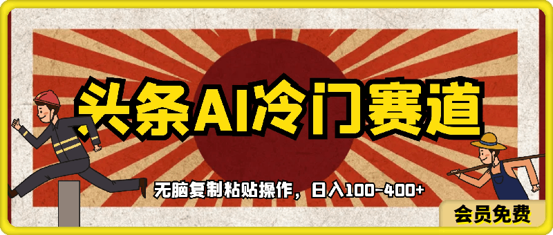 头条AI冷门赛道，三条必爆一条，无脑复制粘贴操作，日入100-400-云创库