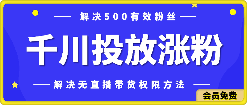 千川投放涨粉，0粉丝投放，解决无直播带货权限的方法-云创库