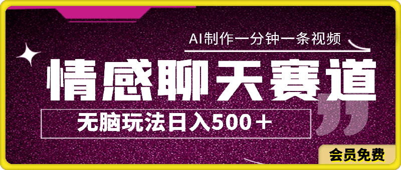 情感聊天赛道，用AI制作，一分钟一条视频，无脑玩法，日入500＋-云创库