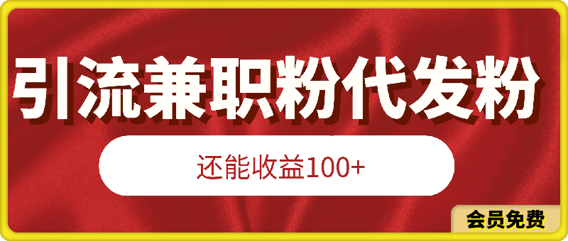 收益100 的同时引流兼职粉代发粉，保姆式拆解-云创库