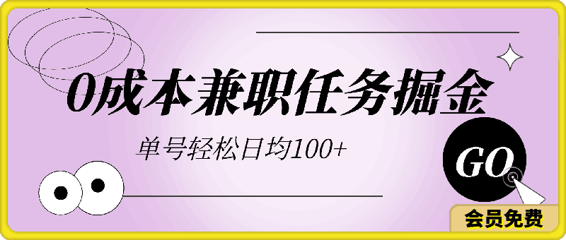 2024兼职任务玩法， 0成本掘金，有空就做 单号轻松日均100-云创库