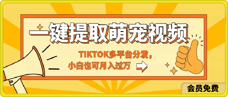 一键智能提取tiktok萌宠视频，多平台分发，小白也可月入过W-云创库