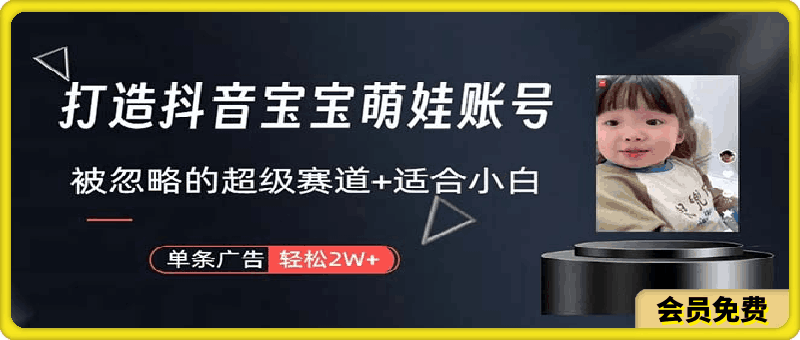 打造抖音宝宝账号，一条广告2W，大部分人忽略的超级赛道，小白简单入手-云创库