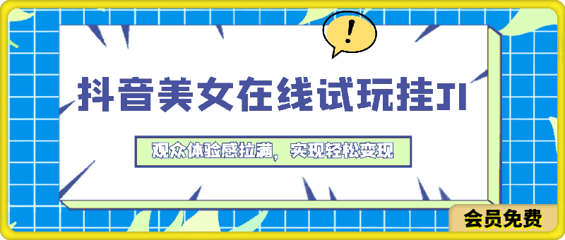 抖音美女在线试玩挂JI，观众体验感拉满，实现轻松变现【揭秘】-云创库