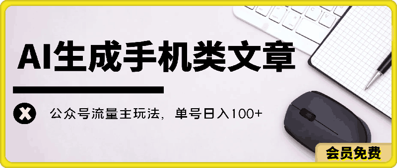 AI生成手机类文章，公众号流量主玩法，单号日入100-云创库