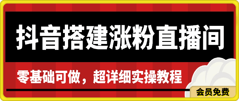 抖音搭建涨粉直播间，零基础可做，超详细实操教程-云创库