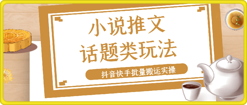 小说推文新玩法—话题类玩法抖音快手批量搬运实操【手机版】-云创库