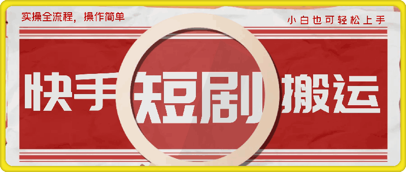 快手短剧搬运实操全流程，操作简单，小白也可轻松上手-云创库