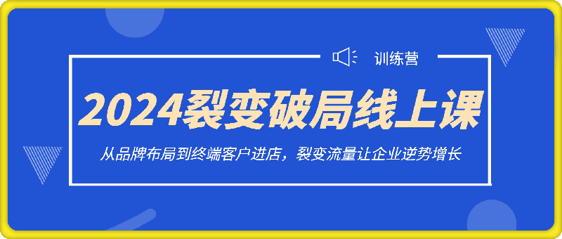 2024裂变破局两天线上训练营，从品牌布局到终端客户进店，裂变流量让企业逆势增长-云创库