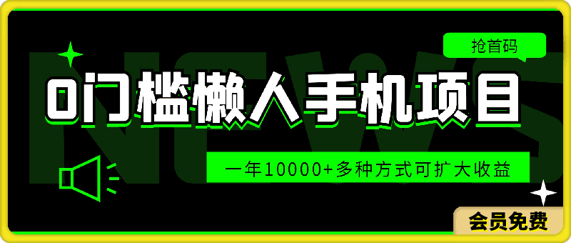 0门槛懒人手机项目，每天2分钟，一年10000 多种方式可扩大收益（抢首码）-云创库