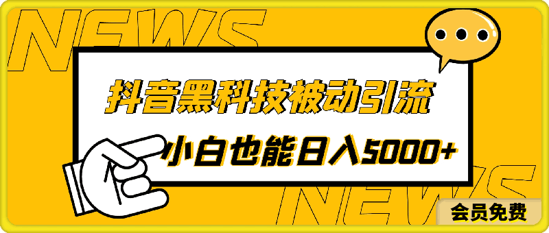 抖音黑科技，被动引流，快速变现，小白也能日入5000 最新玩法-云创库