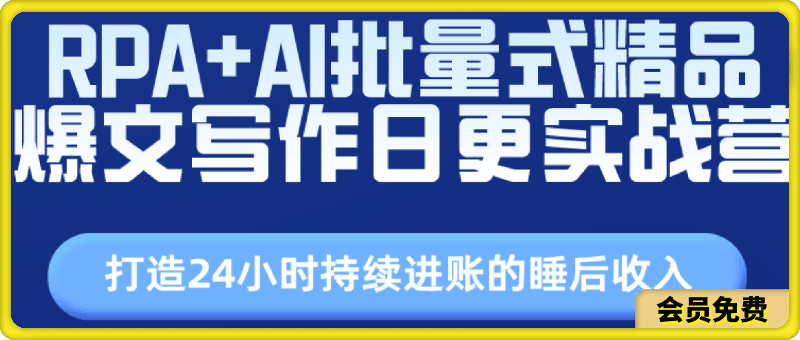 RPA AI批量式精品爆文写作日更实战营，打造24小时持续进账的睡后收入-云创库