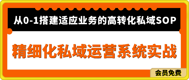 精细化私域运营系统实战：从0-1搭建适应业务的高转化SOP-云创库