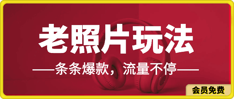 最新流量爆炸的老照片玩法，条条爆款，流量不停，日收300-云创库