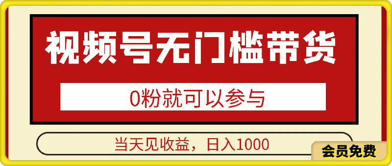 视频号0粉无门槛带货，当天见收益，日入1k-云创库