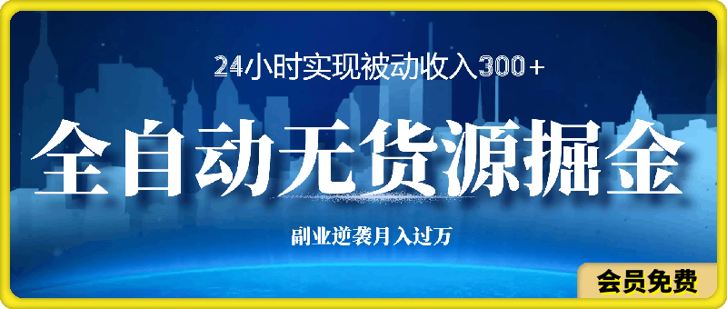 全自动无货源掘金，24小时实现被动收入300 ，副业逆袭月入过万！-云创库