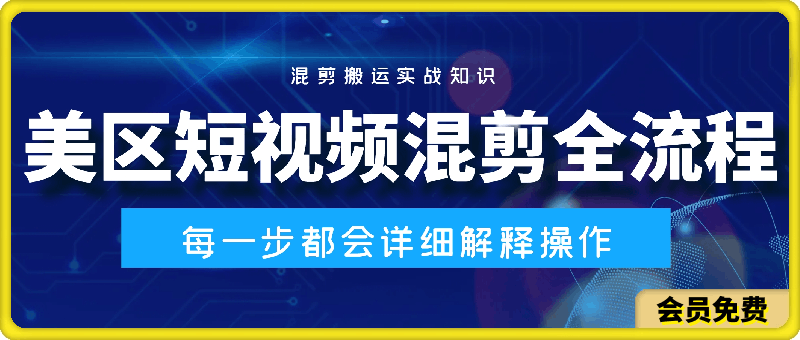 美区短视频混剪全流程，?掌握美区混剪搬运实操知识和混剪逻辑知识-云创库