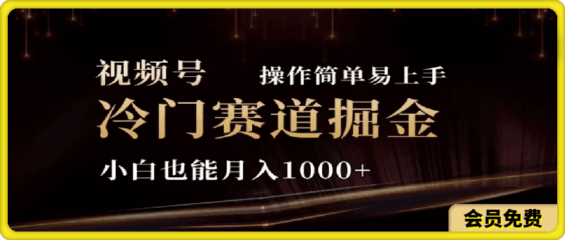 2024视频号冷门赛道掘金，操作简单轻松上手，小白也能月入1000-云创库