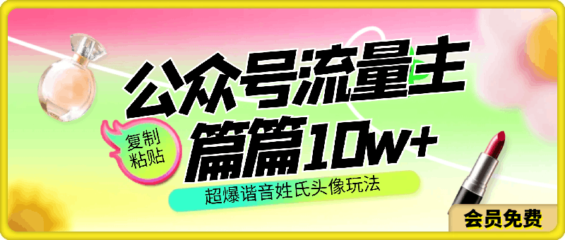 公众号流量主，篇篇10w ，超爆谐音姓氏头像玩法，复制粘贴，每日半个小时-云创库