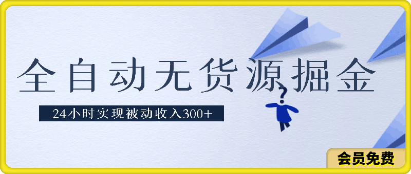 全自动无货源掘金，24小时实现被动收入300 ，副业逆袭月入过万！-云创库