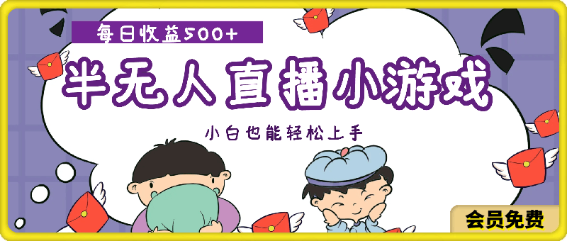 最强半无人直播小游戏新风口   小白也能轻松上手  每日收益500-云创库