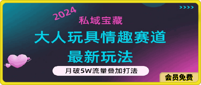 私域宝藏：大人玩具情趣赛道合规新玩法，零投入，私域超高流量成单率高-云创库