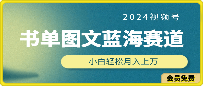 2024视频号书单图文蓝海赛道，火爆玩法，赚取多重收益，小白轻松上手，月入上万【揭秘】-云创库