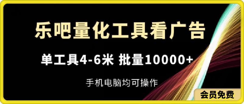 乐吧量化工具看广告，单工具4-6米，批量1w ，手机电脑均可操作【揭秘】-云创库