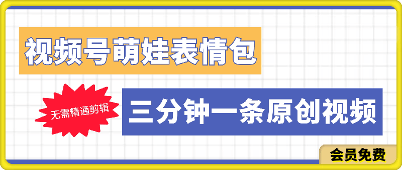 视频号萌娃表情包新玩法，无需精通剪辑，三分钟一条原创视频，月入2W-云创库