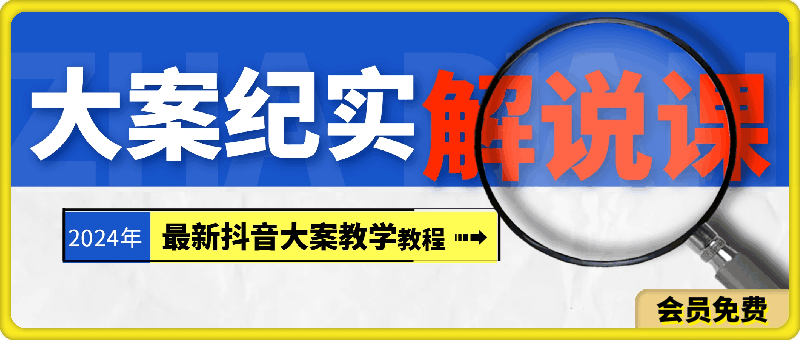 大案纪实解说课，2024年最新抖音大案教学教程-云创库